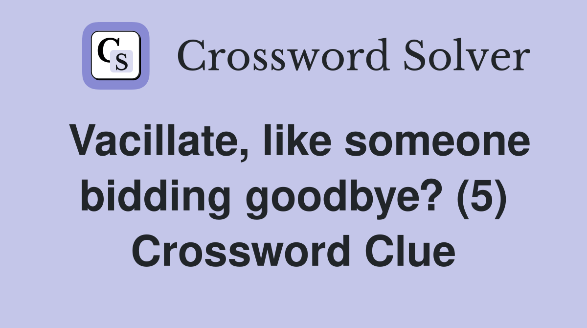Vacillate, like someone bidding goodbye? (5) Crossword Clue Answers